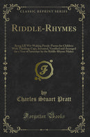 Riddle-Rhymes: Being LII Wit-Waking Puzzle-Poems for Children With Thinking-Caps, Invented, Versified and Arranged for a Year of Saturdays by the Riddle-Rhyme Maker (Classic Reprint)
