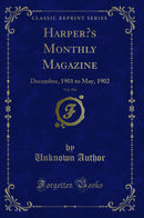 Harper’s Monthly Magazine, Vol. 104: December, 1901 to May, 1902 (Classic Reprint)