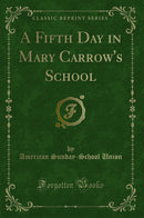 A Fifth Day in Mary Carrow''s School (Classic Reprint)