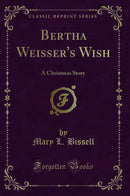 Bertha Weisser''s Wish: A Christmas Story (Classic Reprint)