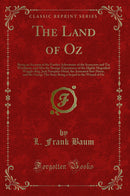 The Land of Oz: Being an Account of the Further Adventures of the Scarecrow and Tin Woodman, and Also the Strange Experiences of the Highly Magnified Woggle-Bug, Jack Pumpkin-Head, the Animated Saw-Horse, and the Gump; The Story Being a Sequel to the Wiza