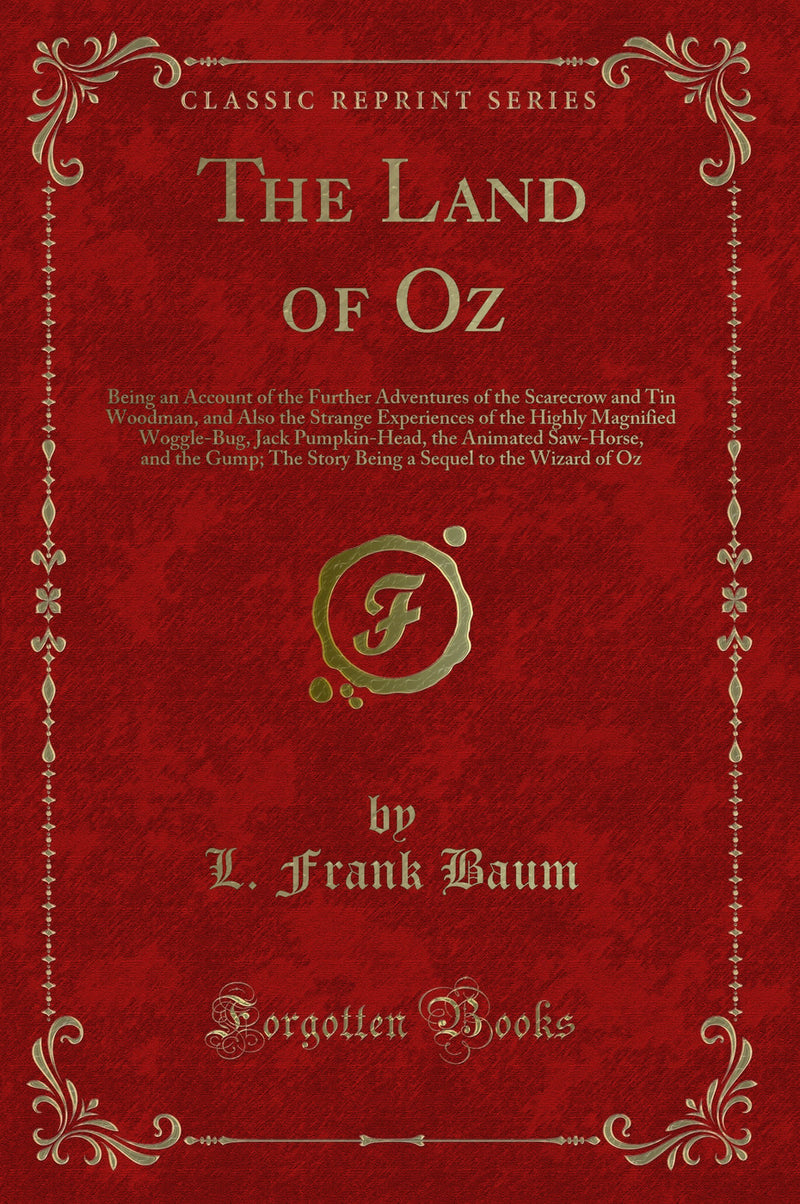 The Land of Oz: Being an Account of the Further Adventures of the Scarecrow and Tin Woodman, and Also the Strange Experiences of the Highly Magnified Woggle-Bug, Jack Pumpkin-Head, the Animated Saw-Horse, and the Gump; The Story Being a Sequel to the Wiza