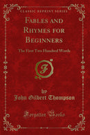 Fables and Rhymes for Beginners: The First Two Hundred Words (Classic Reprint)