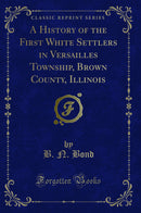A History of the First White Settlers in Versailles Township, Brown County, Illinois (Classic Reprint)