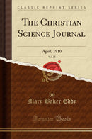 The Christian Science Journal, Vol. 28: April, 1910 (Classic Reprint)