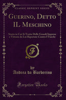 Guerino, Detto IL Meschino: Storia in Cui Si Tratta Delle Grandi Imprese e Vittorie da Lui Riportate Contro I Turchi (Classic Reprint)