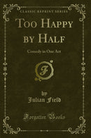 Too Happy by Half: Comedy in One Act (Classic Reprint)
