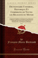 Dictionnaire Universel, Historique Et Comparatif, de Toutes les Religions du Monde, Vol. 2: Comprenant le Judaisme, le Christianisme, le Paganisme, le Sabéisme, le Magisme, le Druidisme, le Brahmanisme, le Bouddhisme, le Chamanisme, l''Islamisme, le F