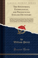The Synonymous, Etymological, and Pronouncing English Dictionary: In Which the Words Are Deduced From Their Originals, Their Part of Speech Distinguished, Their Pronunciation Pointed Out, and Their Synonyms Collected, Which Are Occasionally Illustrated 