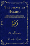 The Frontier Holiday: Being a Collection of Writings by Minnesota Pioneers Who Recorded Their Divers Ways of Observing Christmas, Thanksgiving and New Year's (Classic Reprint)