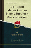 Le Rime di Messer Cino da Pistoja, Ridotte a Miglior Lezione (Classic Reprint)