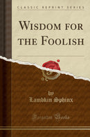 Wisdom for the Foolish (Classic Reprint)