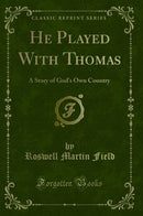 He Played With Thomas: A Story of God''s Own Country (Classic Reprint)