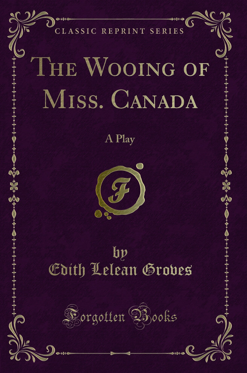 The Wooing of Miss. Canada: A Play (Classic Reprint)