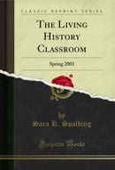 The Living History Classroom: Spring 2003 (Classic Reprint)