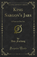 King Sargon's Jars: A Farce in One Act (Classic Reprint)