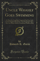 Uncle Wiggily Goes Swimming: Or How the Frog Boys Surprised the Fox, And, Uncle Wiggily Distributes Thanksgiving Cakes, Also the Bunny Rabbit Gentleman Makes a Kite (Classic Reprint)