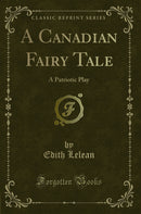 A Canadian Fairy Tale: A Patriotic Play (Classic Reprint)