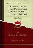 A History of the First Presbyterian Church of Anna, Illinois, 1866-1946: Eighty Years (Classic Reprint)