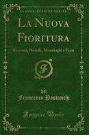 La Nuova Fioritura: Racconti, Novelle, Monologhi e Versi (Classic Reprint)