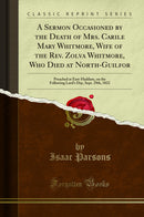 A Sermon Occasioned by the Death of Mrs. Carile Mary Whitmore, Wife of the Rev. Zolva Whitmore, Who Died at North-Guilfor: Preached at East-Haddam, on the Following Lord's Day, Sept. 29th, 1822 (Classic Reprint)