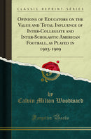 Opinions of Educators on the Value and Total Influence of Inter-Collegiate and Inter-Scholastic American Football, as Played in 1903-1909 (Classic Reprint)