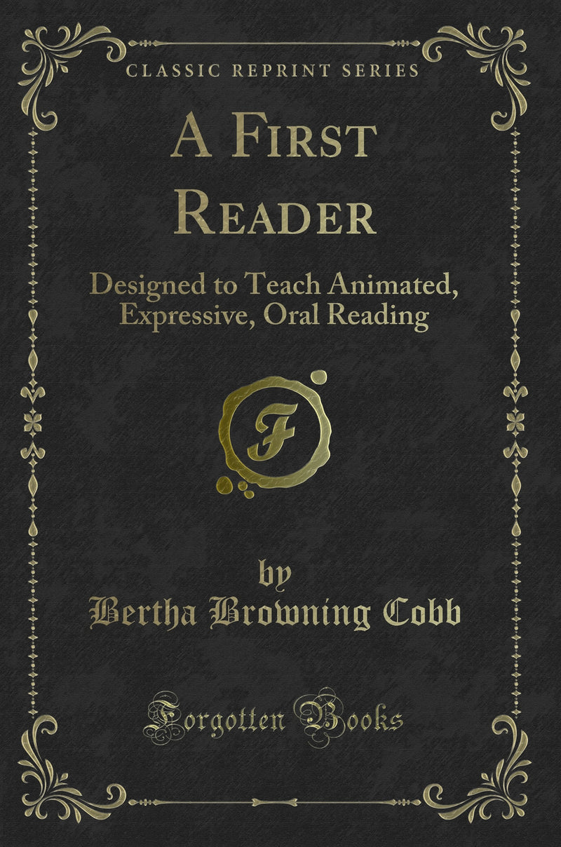 A First Reader: Designed to Teach Animated, Expressive, Oral Reading (Classic Reprint)