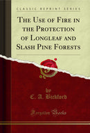 The Use of Fire in the Protection of Longleaf and Slash Pine Forests (Classic Reprint)