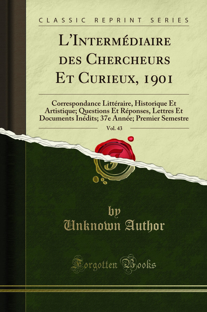 L''Intermédiaire des Chercheurs Et Curieux, 1901, Vol. 43: Correspondance Littéraire, Historique Et Artistique; Questions Et Réponses, Lettres Et Documents Inédits; 37e Année; Premier Semestre (Classic Reprint)