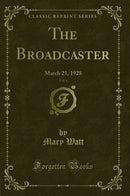 The Broadcaster, Vol. 4: March 21, 1928 (Classic Reprint)