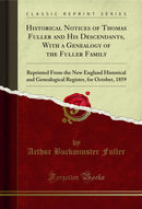 Historical Notices of Thomas Fuller and His Descendants, With a Genealogy of the Fuller Family: Reprinted From the New England Historical and Genealogical Register, for October, 1859 (Classic Reprint)