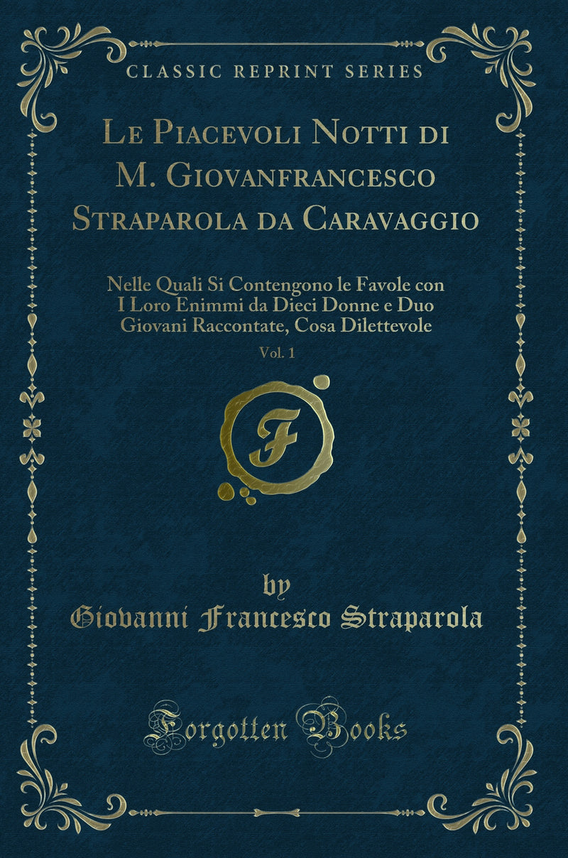 Le Piacevoli Notti di M. Giovanfrancesco Straparola da Caravaggio, Vol. 1: Nelle Quali Si Contengono le Favole con I Loro Enimmi da Dieci Donne e Duo Giovani Raccontate, Cosa Dilettevole (Classic Reprint)