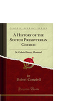 A History of the Scotch Presbyterian Church: St. Gabriel Street, Montreal (Classic Reprint)