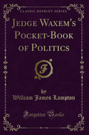 Jedge Waxem''s Pocket-Book of Politics (Classic Reprint)