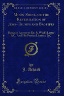 Moon-Shine, or the Restauration of Jews-Trumps and Bagpipes: Being an Answer to Dr. R. Wild's Letter &C. And His Poetica Licentia, &C (Classic Reprint)