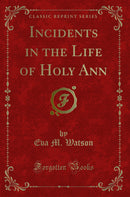 Incidents in the Life of Holy Ann (Classic Reprint)