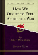 How We Ought to Feel About the War (Classic Reprint)
