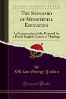 The Standard of Ministerial Education: An Examination of the Proposal for a Purely English Course in Theology (Classic Reprint)