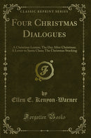 Four Christmas Dialogues: A Christmas Lesson; The Day After Christmas; A Letter to Santa Claus; The Christmas Stocking (Classic Reprint)