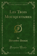 Les Trois Mousquetaires, Vol. 1 (Classic Reprint)