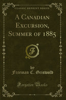 A Canadian Excursion, Summer of 1885 (Classic Reprint)