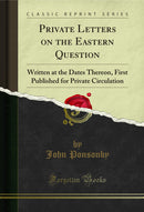 Private Letters on the Eastern Question: Written at the Dates Thereon, First Published for Private Circulation (Classic Reprint)