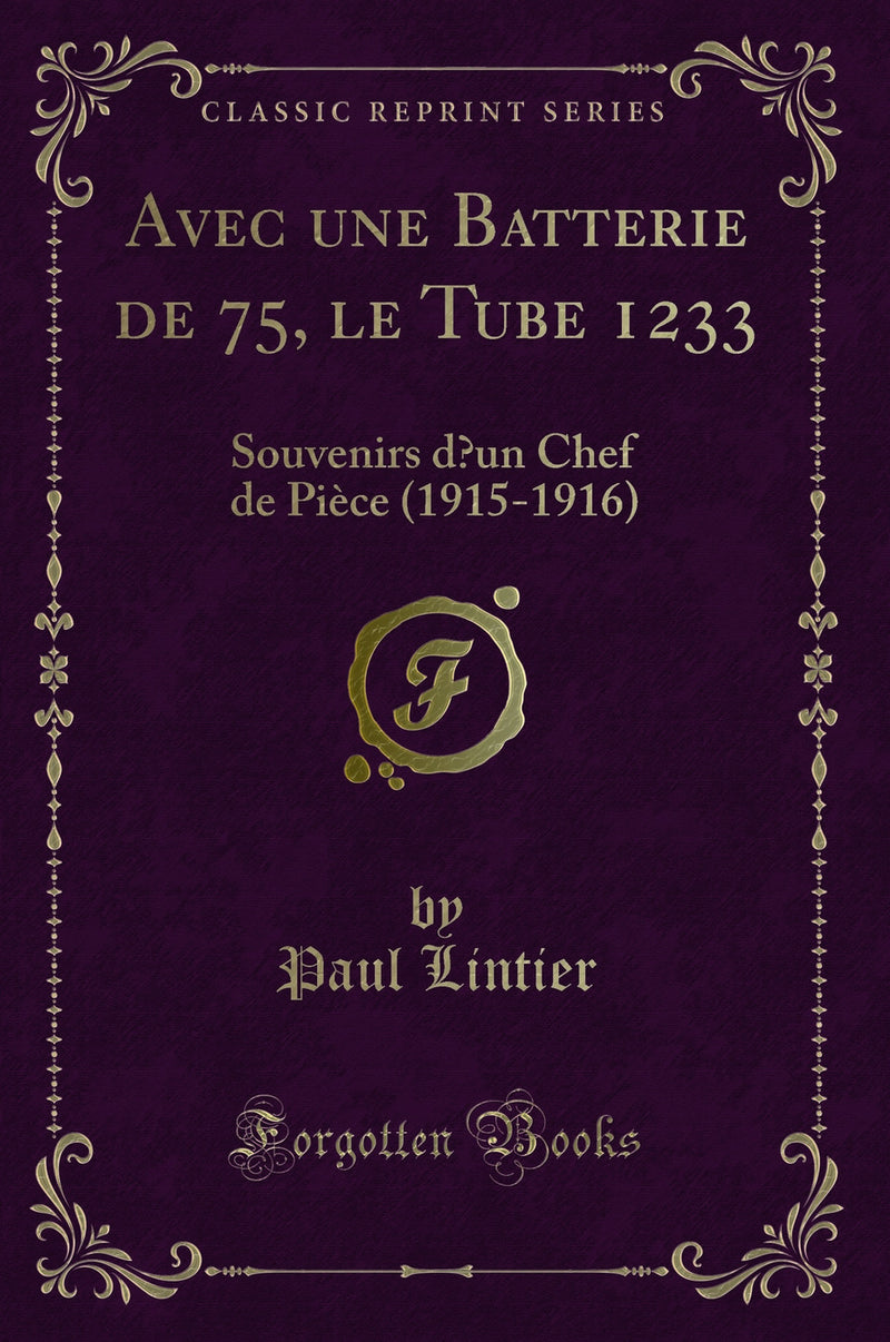 Avec une Batterie de 75, le Tube 1233: Souvenirs d’un Chef de Pièce (1915-1916) (Classic Reprint)