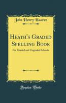Heath''s Graded Spelling Book: For Graded and Ungraded Schools (Classic Reprint)