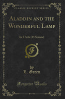 Aladdin and the Wonderful Lamp: In 5 Acts (15 Scenes) (Classic Reprint)