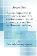Cases Determined by St. Louis, Kansas City and Springfield Courts of Appeals of the State of Missouri, 1916-1917, Vol. 196 (Classic Reprint)