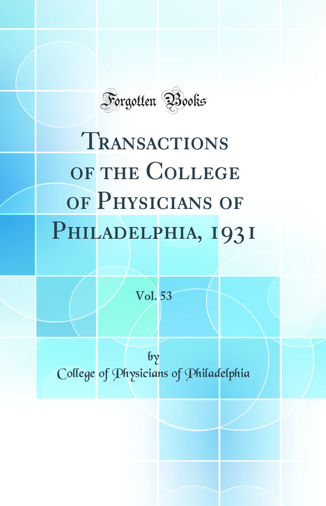 Transactions of the College of Physicians of Philadelphia, 1931, Vol. 53 (Classic Reprint)