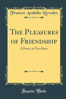 The Pleasures of Friendship: A Poem, in Two Parts (Classic Reprint)