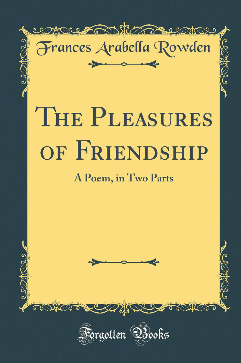 The Pleasures of Friendship: A Poem, in Two Parts (Classic Reprint)