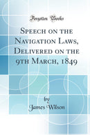 Speech on the Navigation Laws, Delivered on the 9th March, 1849 (Classic Reprint)